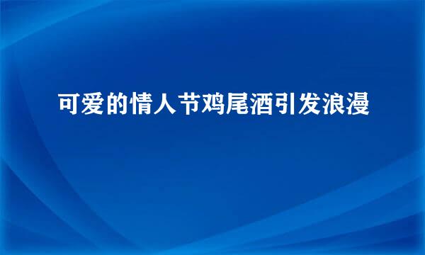 可爱的情人节鸡尾酒引发浪漫