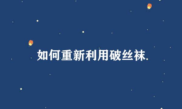 如何重新利用破丝袜