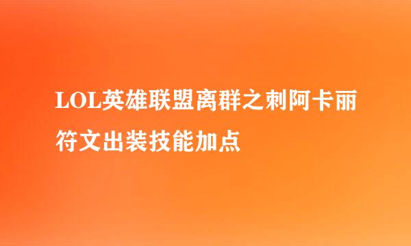 LOL英雄联盟离群之刺阿卡丽符文出装技能加点