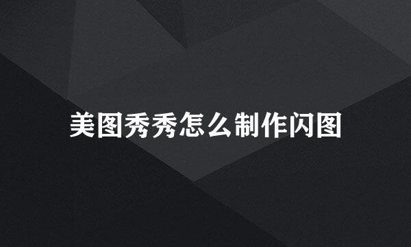 美图秀秀怎么制作闪图