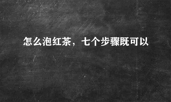 怎么泡红茶，七个步骤既可以