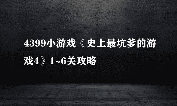 4399小游戏《史上最坑爹的游戏4》1~6关攻略