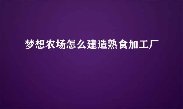梦想农场怎么建造熟食加工厂