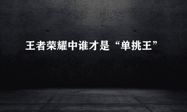 王者荣耀中谁才是“单挑王”