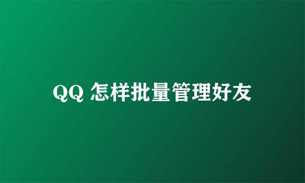 QQ 怎样批量管理好友