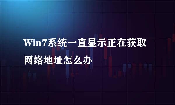 Win7系统一直显示正在获取网络地址怎么办