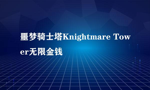噩梦骑士塔Knightmare Tower无限金钱
