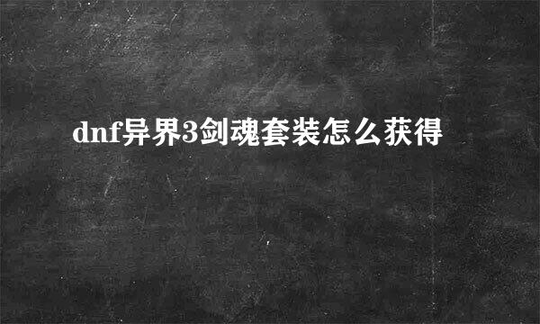 dnf异界3剑魂套装怎么获得