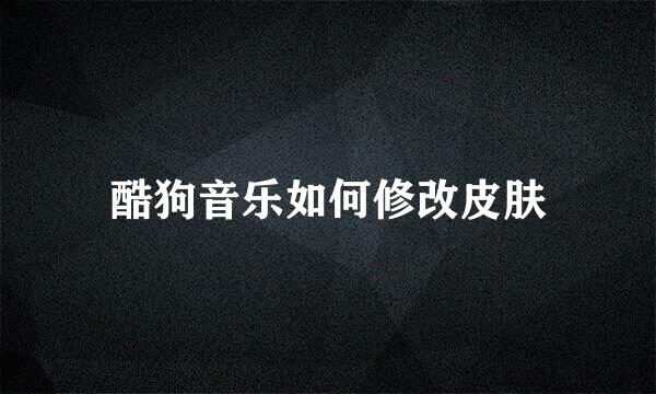 酷狗音乐如何修改皮肤