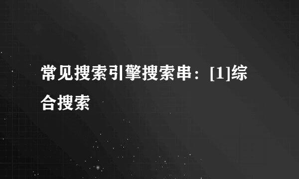常见搜索引擎搜索串：[1]综合搜索