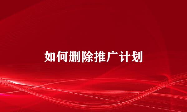 如何删除推广计划