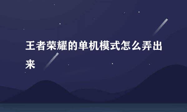 王者荣耀的单机模式怎么弄出来