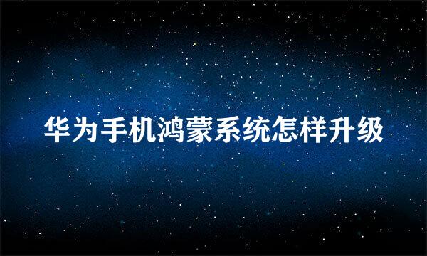 华为手机鸿蒙系统怎样升级