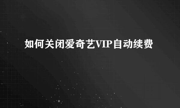如何关闭爱奇艺VIP自动续费