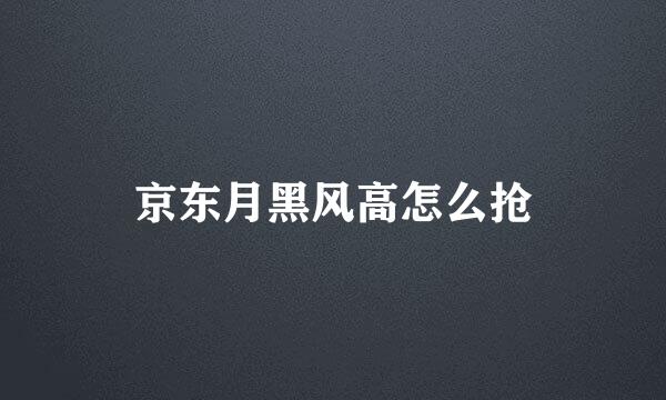 京东月黑风高怎么抢