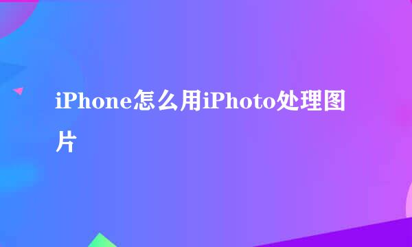 iPhone怎么用iPhoto处理图片