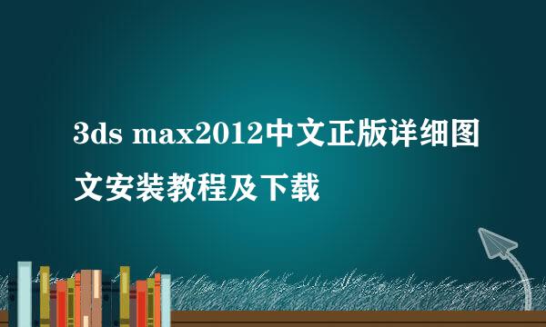 3ds max2012中文正版详细图文安装教程及下载