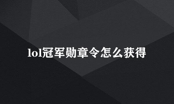 lol冠军勋章令怎么获得