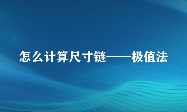 怎么计算尺寸链——极值法
