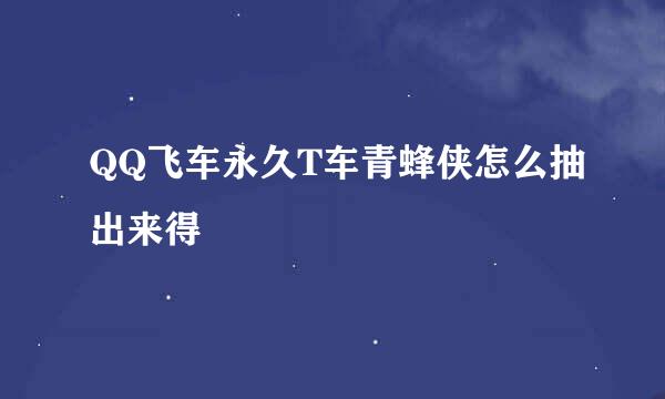 QQ飞车永久T车青蜂侠怎么抽出来得