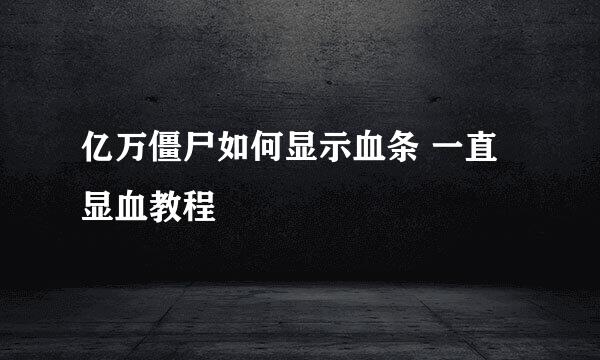 亿万僵尸如何显示血条 一直显血教程