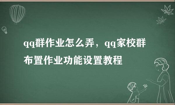 qq群作业怎么弄，qq家校群布置作业功能设置教程