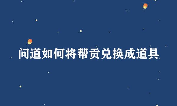 问道如何将帮贡兑换成道具