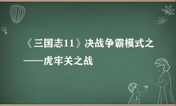 《三国志11》决战争霸模式之——虎牢关之战