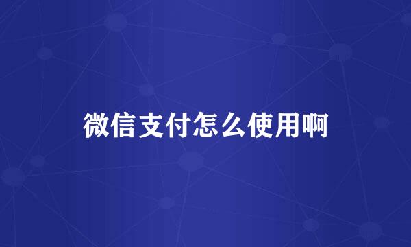 微信支付怎么使用啊