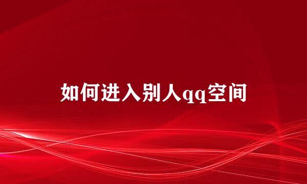 如何进入别人qq空间
