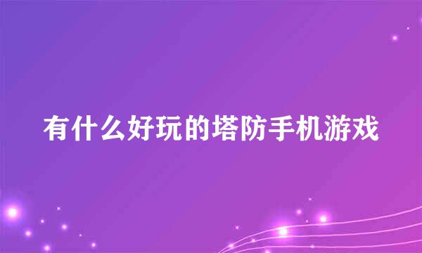 有什么好玩的塔防手机游戏