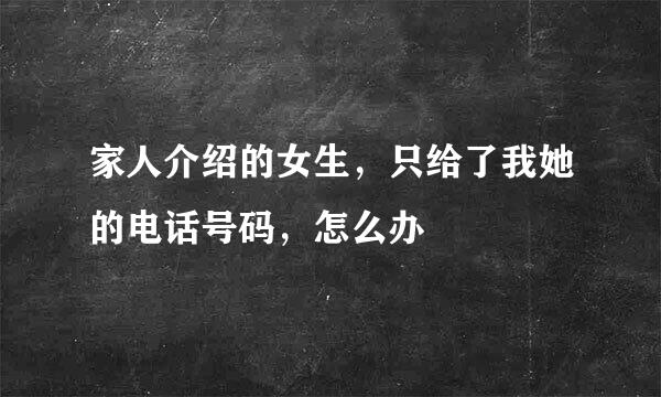 家人介绍的女生，只给了我她的电话号码，怎么办