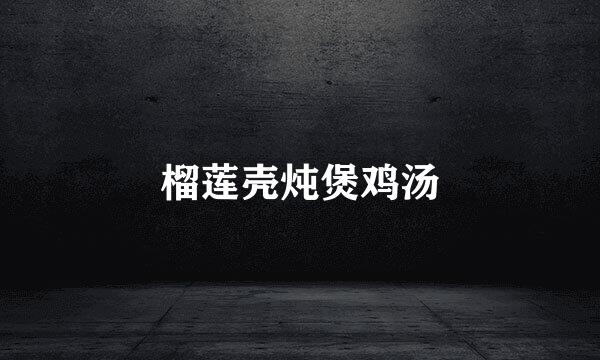 榴莲壳炖煲鸡汤
