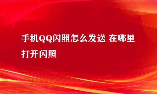 手机QQ闪照怎么发送 在哪里打开闪照