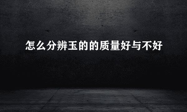 怎么分辨玉的的质量好与不好