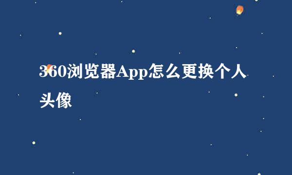 360浏览器App怎么更换个人头像