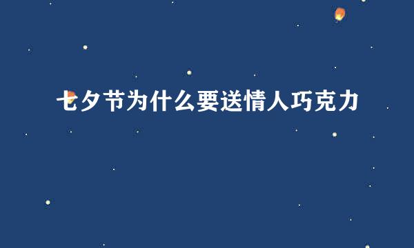 七夕节为什么要送情人巧克力