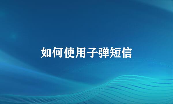 如何使用子弹短信