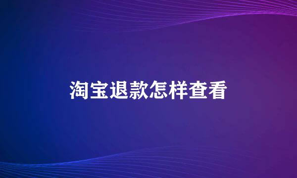淘宝退款怎样查看