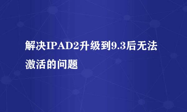 解决IPAD2升级到9.3后无法激活的问题