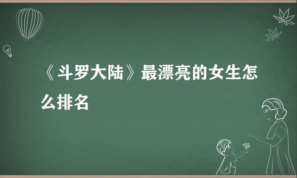 《斗罗大陆》最漂亮的女生怎么排名