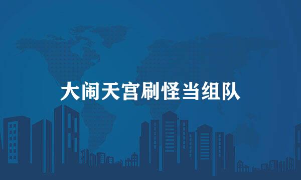 大闹天宫刷怪当组队