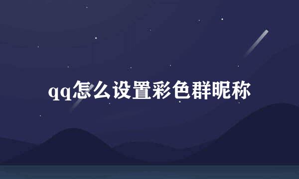 qq怎么设置彩色群昵称