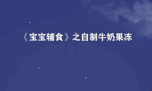 《宝宝辅食》之自制牛奶果冻