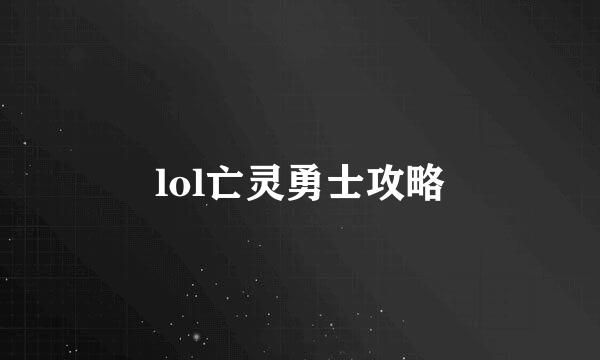 lol亡灵勇士攻略