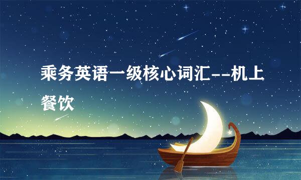 乘务英语一级核心词汇--机上餐饮