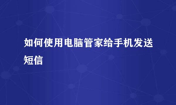 如何使用电脑管家给手机发送短信