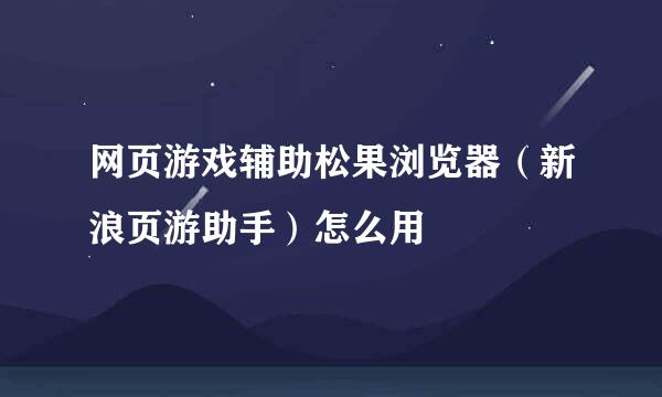 网页游戏辅助松果浏览器（新浪页游助手）怎么用