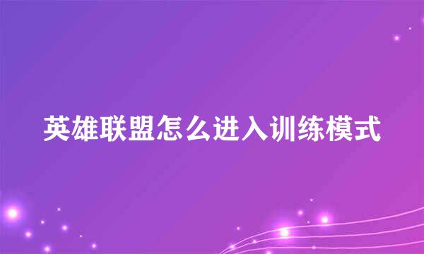 英雄联盟怎么进入训练模式