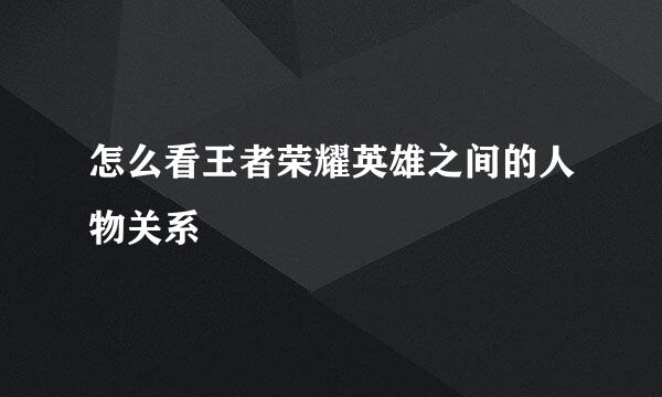 怎么看王者荣耀英雄之间的人物关系